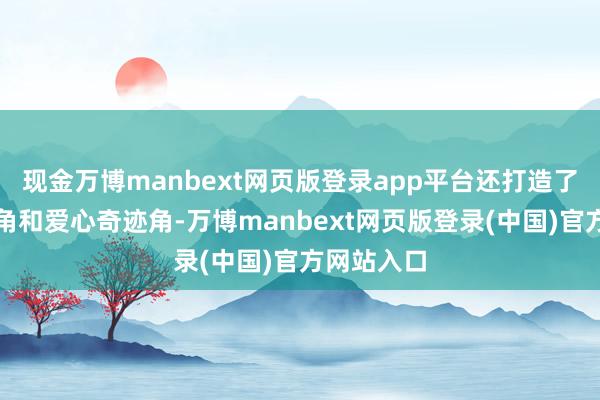 现金万博manbext网页版登录app平台还打造了科普宣传角和爱心奇迹角-万博manbext网页版登录(中国)官方网站入口
