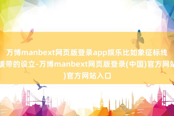 万博manbext网页版登录app娱乐比如象征标线、延缓带的设立-万博manbext网页版登录(中国)官方网站入口