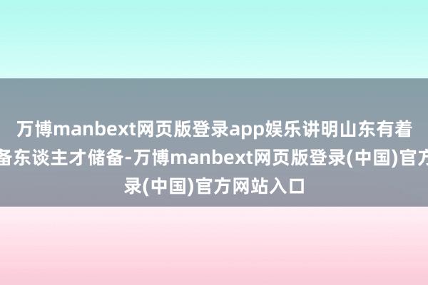 万博manbext网页版登录app娱乐讲明山东有着深厚的后备东谈主才储备-万博manbext网页版登录(中国)官方网站入口