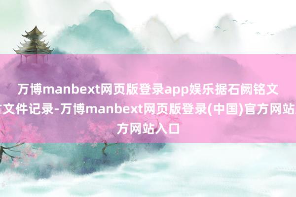万博manbext网页版登录app娱乐　　据石阙铭文及古文件记录-万博manbext网页版登录(中国)官方网站入口