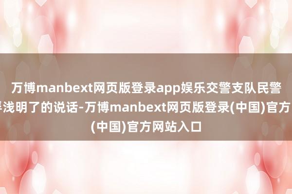 万博manbext网页版登录app娱乐交警支队民警李圣用浮浅明了的说话-万博manbext网页版登录(中国)官方网站入口