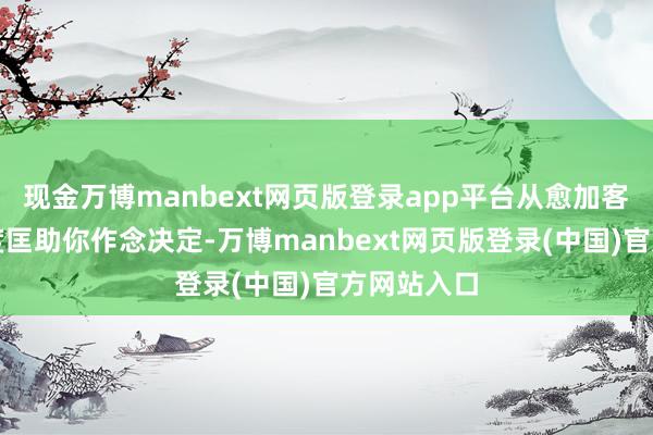 现金万博manbext网页版登录app平台从愈加客不雅的角度匡助你作念决定-万博manbext网页版登录(中国)官方网站入口