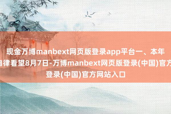 现金万博manbext网页版登录app平台一、本年8月动手自律看望8月7日-万博manbext网页版登录(中国)官方网站入口