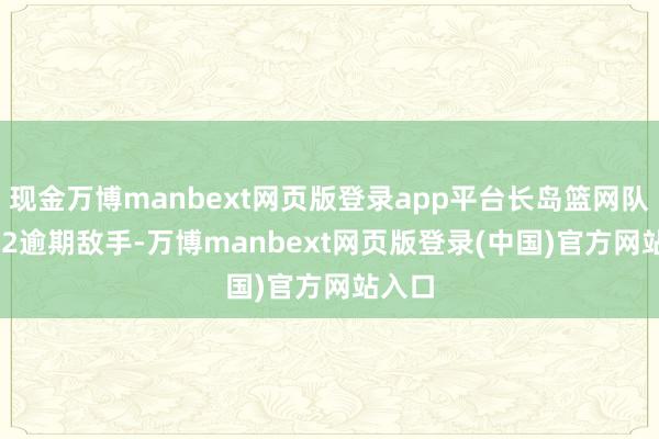 现金万博manbext网页版登录app平台长岛篮网队23-32逾期敌手-万博manbext网页版登录(中国)官方网站入口