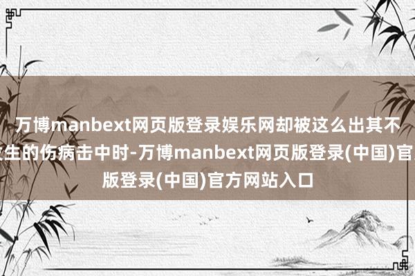 万博manbext网页版登录娱乐网却被这么出其不备、只怕发生的伤病击中时-万博manbext网页版登录(中国)官方网站入口