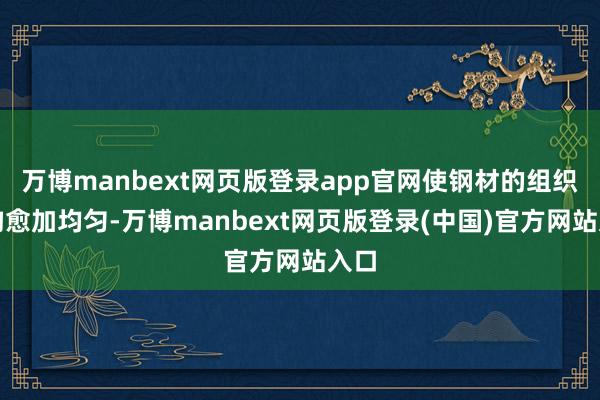 万博manbext网页版登录app官网使钢材的组织结构愈加均匀-万博manbext网页版登录(中国)官方网站入口