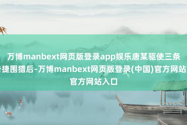 万博manbext网页版登录app娱乐唐某驱使三条狗告捷围猎后-万博manbext网页版登录(中国)官方网站入口