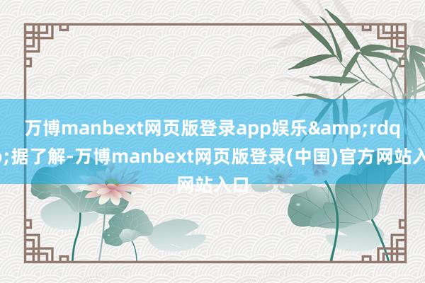 万博manbext网页版登录app娱乐”据了解-万博manbext网页版登录(中国)官方网站入口