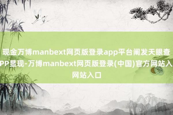 现金万博manbext网页版登录app平台阐发天眼查APP显现-万博manbext网页版登录(中国)官方网站入口