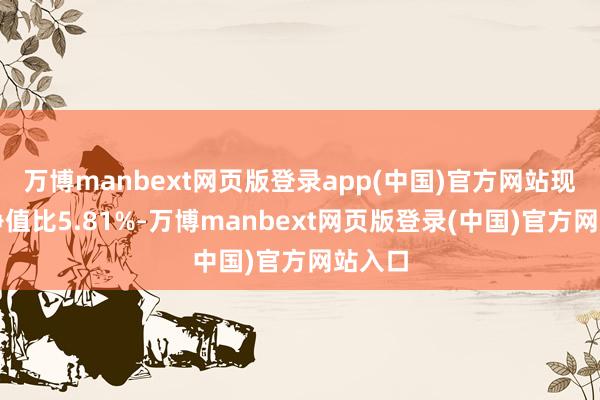 万博manbext网页版登录app(中国)官方网站现款占净值比5.81%-万博manbext网页版登录(中国)官方网站入口