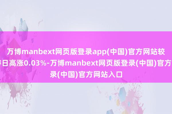 万博manbext网页版登录app(中国)官方网站较前一交游日高涨0.03%-万博manbext网页版登录(中国)官方网站入口