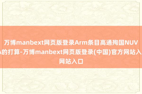 万博manbext网页版登录Arm条目高通殉国NUVIA的打算-万博manbext网页版登录(中国)官方网站入口