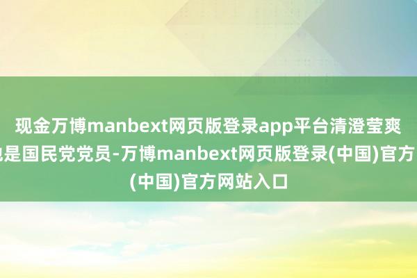 现金万博manbext网页版登录app平台清澄莹爽记录着他是国民党党员-万博manbext网页版登录(中国)官方网站入口