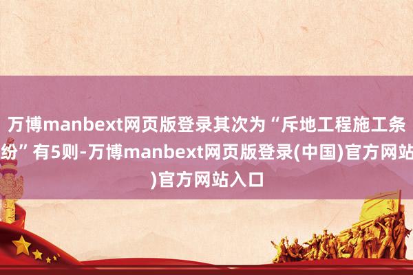 万博manbext网页版登录其次为“斥地工程施工条约纠纷”有5则-万博manbext网页版登录(中国)官方网站入口