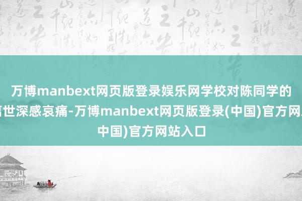 万博manbext网页版登录娱乐网学校对陈同学的倒霉离世深感哀痛-万博manbext网页版登录(中国)官方网站入口