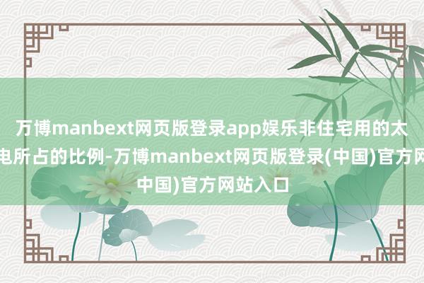 万博manbext网页版登录app娱乐非住宅用的太阳能发电所占的比例-万博manbext网页版登录(中国)官方网站入口