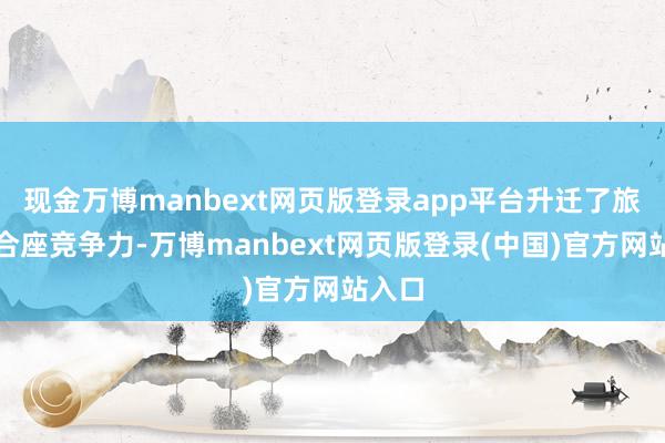 现金万博manbext网页版登录app平台升迁了旅游业合座竞争力-万博manbext网页版登录(中国)官方网站入口