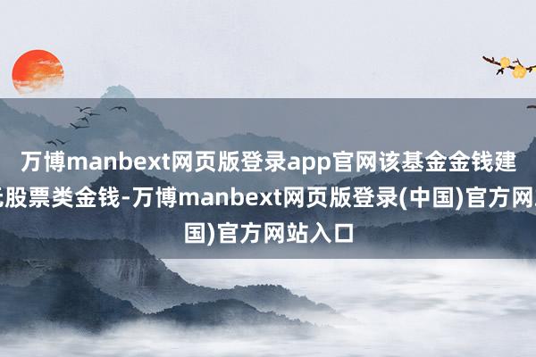 万博manbext网页版登录app官网该基金金钱建立：无股票类金钱-万博manbext网页版登录(中国)官方网站入口