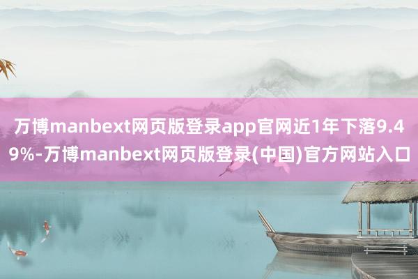 万博manbext网页版登录app官网近1年下落9.49%-万博manbext网页版登录(中国)官方网站入口
