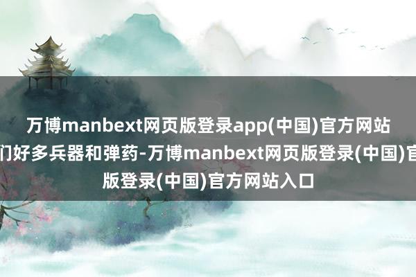 万博manbext网页版登录app(中国)官方网站朝鲜给了他们好多兵器和弹药-万博manbext网页版登录(中国)官方网站入口