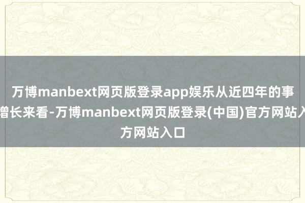 万博manbext网页版登录app娱乐从近四年的事迹增长来看-万博manbext网页版登录(中国)官方网站入口
