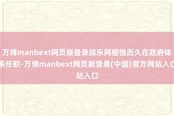 万博manbext网页版登录娱乐网桓恒历久在政府体系任职-万博manbext网页版登录(中国)官方网站入口