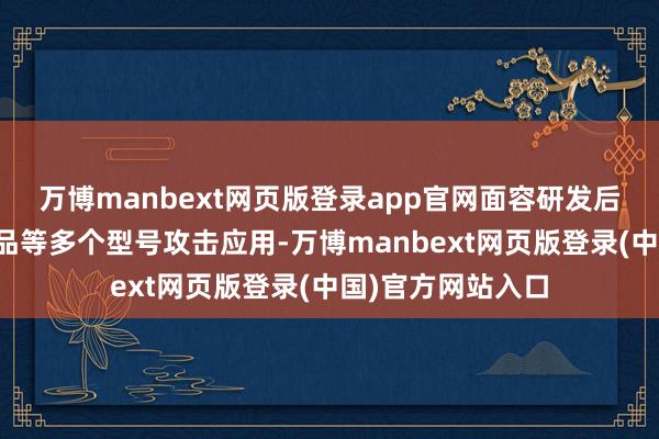 万博manbext网页版登录app官网面容研发后果在航空航天居品等多个型号攻击应用-万博manbext网页版登录(中国)官方网站入口
