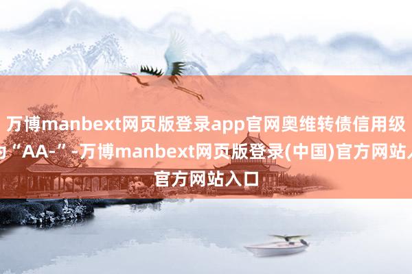 万博manbext网页版登录app官网奥维转债信用级别为“AA-”-万博manbext网页版登录(中国)官方网站入口
