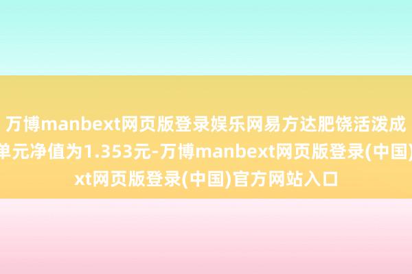 万博manbext网页版登录娱乐网易方达肥饶活泼成就夹杂A最新单元净值为1.353元-万博manbext网页版登录(中国)官方网站入口