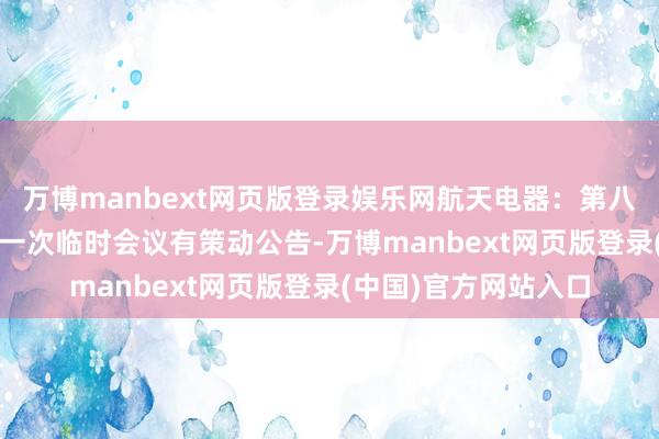 万博manbext网页版登录娱乐网航天电器：第八届董事会2025年第一次临时会议有策动公告-万博manbext网页版登录(中国)官方网站入口