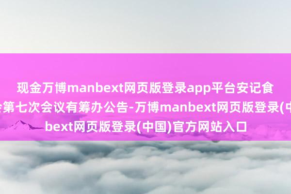 现金万博manbext网页版登录app平台安记食物：第五届董事会第七次会议有筹办公告-万博manbext网页版登录(中国)官方网站入口