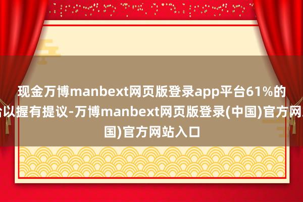 现金万博manbext网页版登录app平台61%的券商给以握有提议-万博manbext网页版登录(中国)官方网站入口