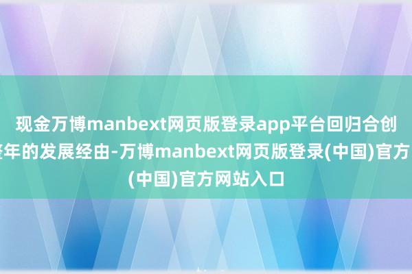 现金万博manbext网页版登录app平台回归合创前年一整年的发展经由-万博manbext网页版登录(中国)官方网站入口