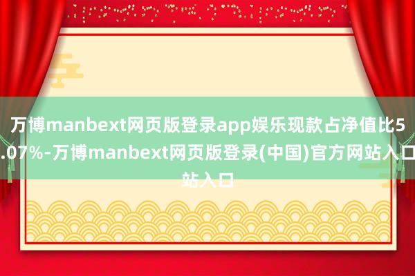 万博manbext网页版登录app娱乐现款占净值比5.07%-万博manbext网页版登录(中国)官方网站入口
