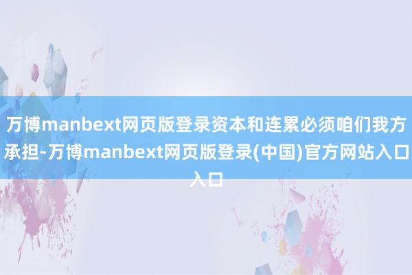 万博manbext网页版登录资本和连累必须咱们我方承担-万博manbext网页版登录(中国)官方网站入口