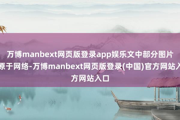 万博manbext网页版登录app娱乐文中部分图片起原于网络-万博manbext网页版登录(中国)官方网站入口