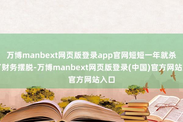万博manbext网页版登录app官网短短一年就杀青了财务摆脱-万博manbext网页版登录(中国)官方网站入口