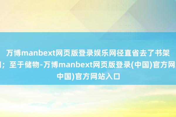 万博manbext网页版登录娱乐网径直省去了书架的空间；至于储物-万博manbext网页版登录(中国)官方网站入口