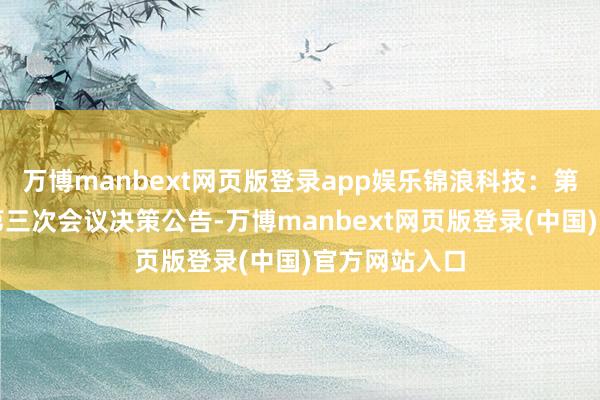 万博manbext网页版登录app娱乐锦浪科技：第四届董事会第三次会议决策公告-万博manbext网页版登录(中国)官方网站入口