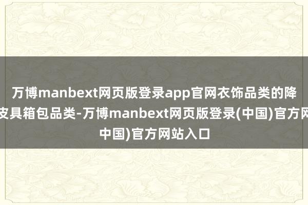 万博manbext网页版登录app官网衣饰品类的降幅小于皮具箱包品类-万博manbext网页版登录(中国)官方网站入口