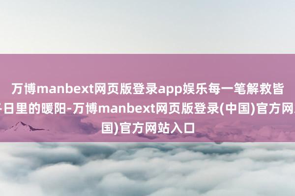 万博manbext网页版登录app娱乐每一笔解救皆如同冬日里的暖阳-万博manbext网页版登录(中国)官方网站入口