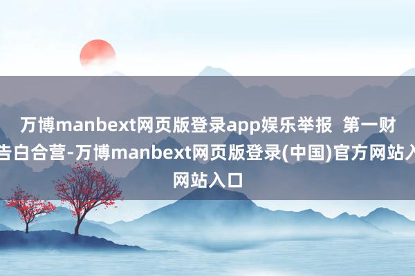 万博manbext网页版登录app娱乐举报  第一财经告白合营-万博manbext网页版登录(中国)官方网站入口