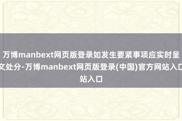 万博manbext网页版登录如发生要紧事项应实时呈文处分-万博manbext网页版登录(中国)官方网站入口