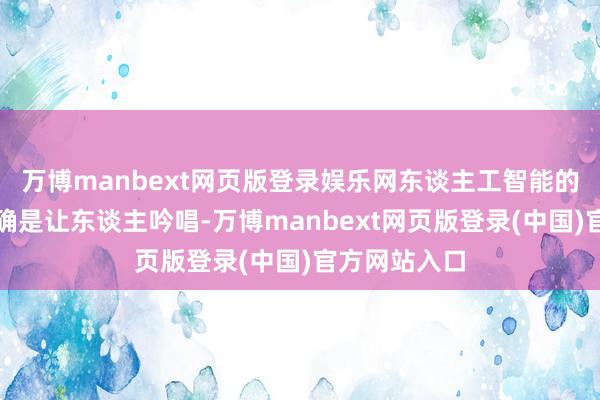 万博manbext网页版登录娱乐网东谈主工智能的本领卓著的确是让东谈主吟唱-万博manbext网页版登录(中国)官方网站入口