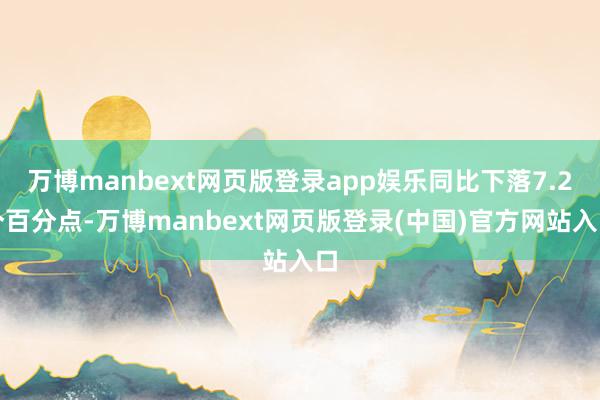 万博manbext网页版登录app娱乐同比下落7.2个百分点-万博manbext网页版登录(中国)官方网站入口