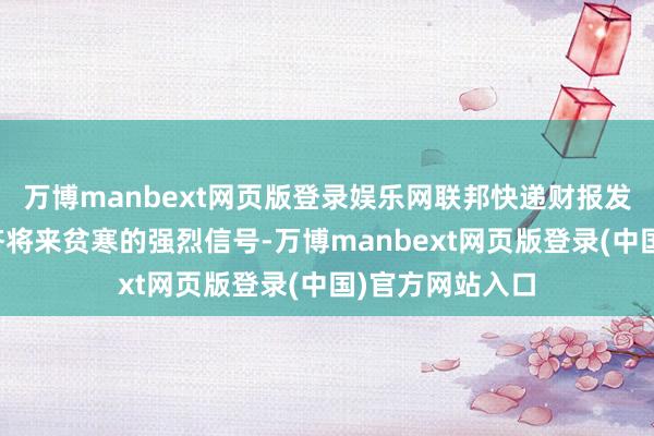 万博manbext网页版登录娱乐网联邦快递财报发出好意思国经济将来贫寒的强烈信号-万博manbext网页版登录(中国)官方网站入口