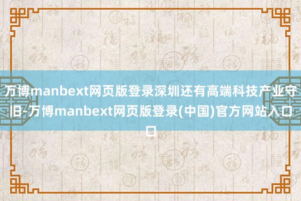 万博manbext网页版登录深圳还有高端科技产业守旧-万博manbext网页版登录(中国)官方网站入口