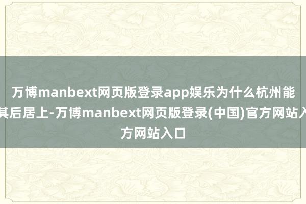 万博manbext网页版登录app娱乐为什么杭州能够其后居上-万博manbext网页版登录(中国)官方网站入口